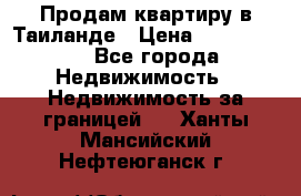 Продам квартиру в Таиланде › Цена ­ 3 500 000 - Все города Недвижимость » Недвижимость за границей   . Ханты-Мансийский,Нефтеюганск г.